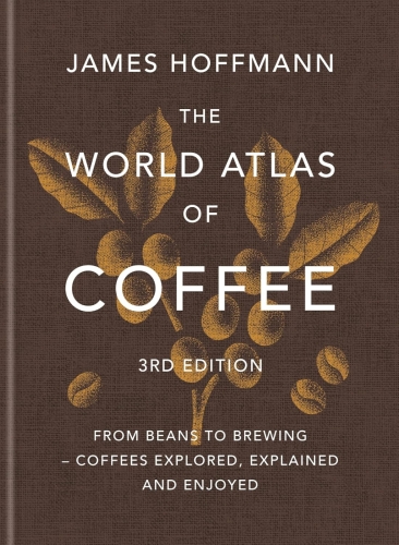 The World Atlas of Coffee, 3rd Edition - James Hoffmann
